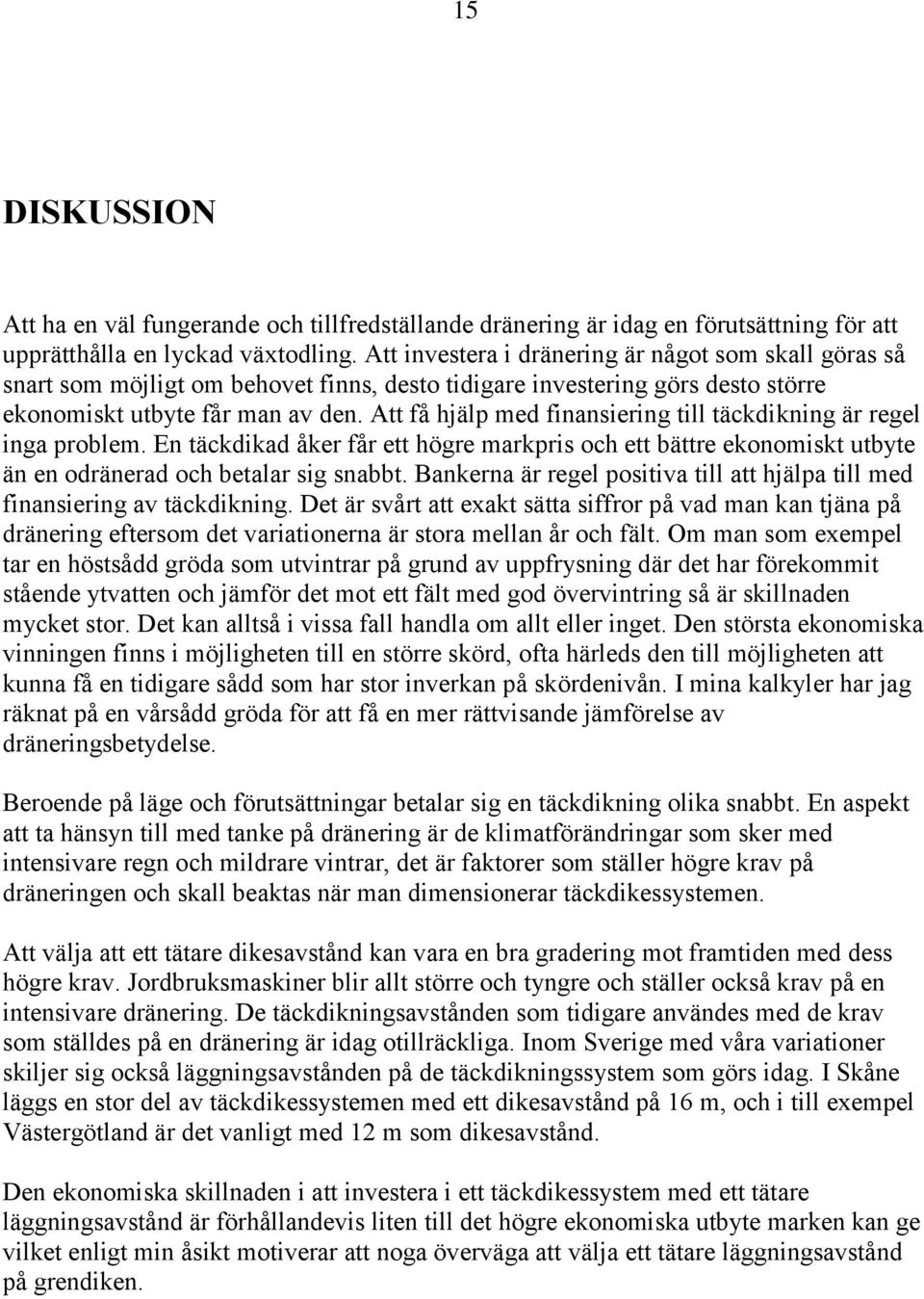 Att få hjälp med finansiering till täckdikning är regel inga problem. En täckdikad åker får ett högre markpris och ett bättre ekonomiskt utbyte än en odränerad och betalar sig snabbt.