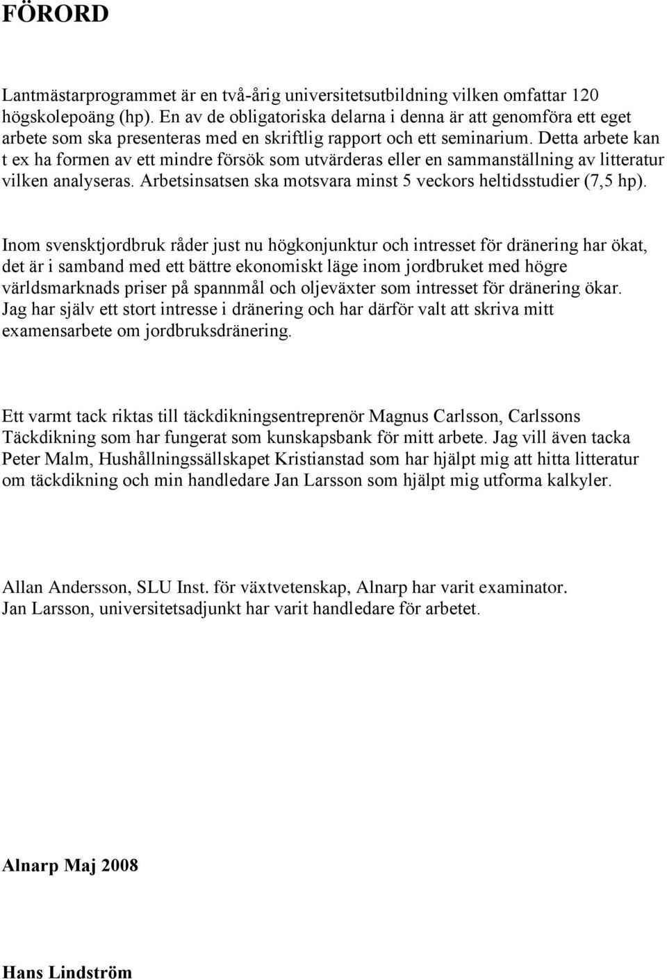 Detta arbete kan t ex ha formen av ett mindre försök som utvärderas eller en sammanställning av litteratur vilken analyseras. Arbetsinsatsen ska motsvara minst 5 veckors heltidsstudier (7,5 hp).