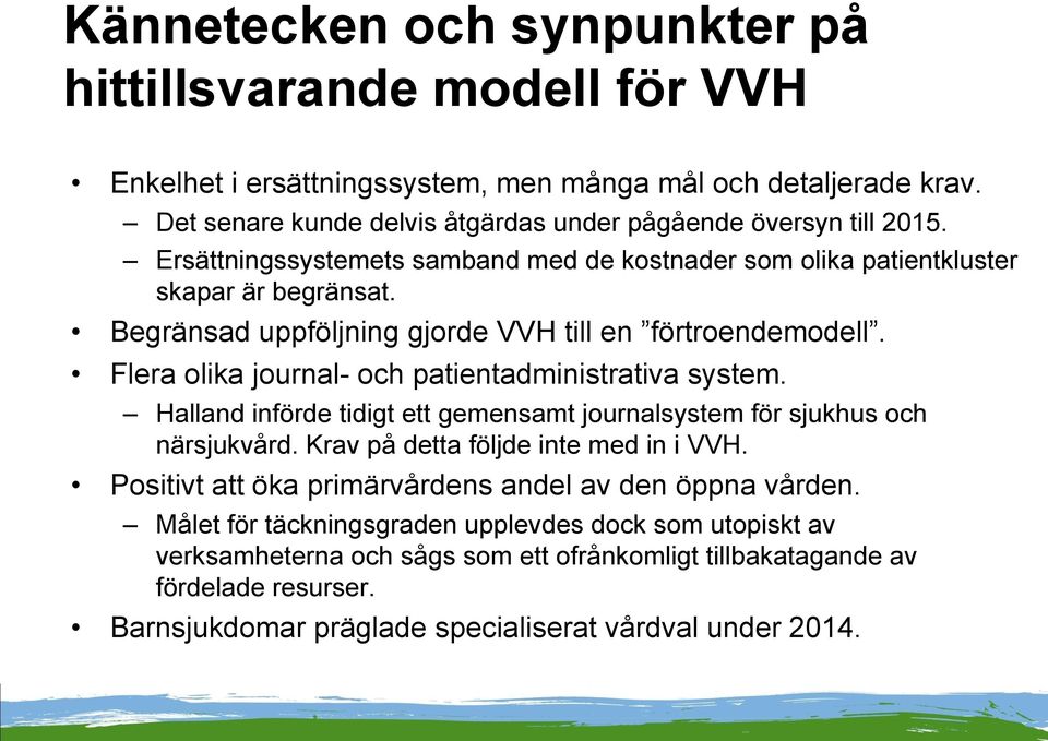 Flera olika journal- och patientadministrativa system. Halland införde tidigt ett gemensamt journalsystem för sjukhus och närsjukvård. Krav på detta följde inte med in i VVH.
