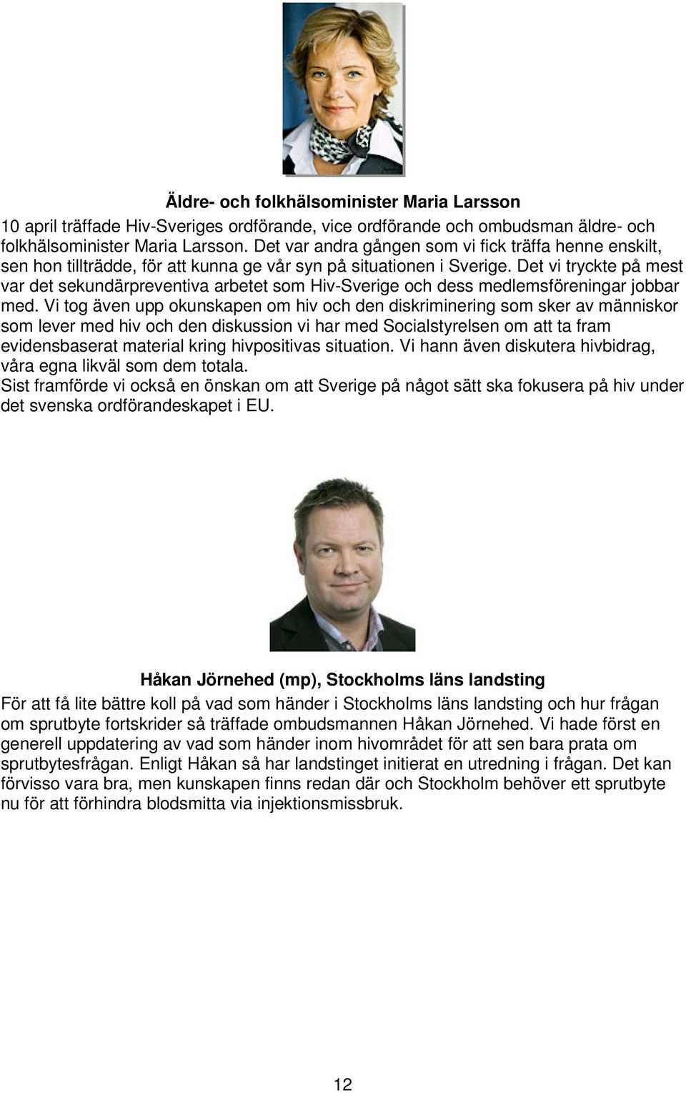 Det vi tryckte på mest var det sekundärpreventiva arbetet som Hiv-Sverige och dess medlemsföreningar jobbar med.