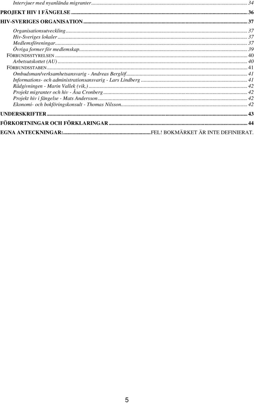 .. 41 Informations- och administrationsansvarig - Lars Lindberg... 41 Rådgivningen - Marin Vallek (vik,)... 42 Projekt migranter och hiv - Åsa Cronberg.