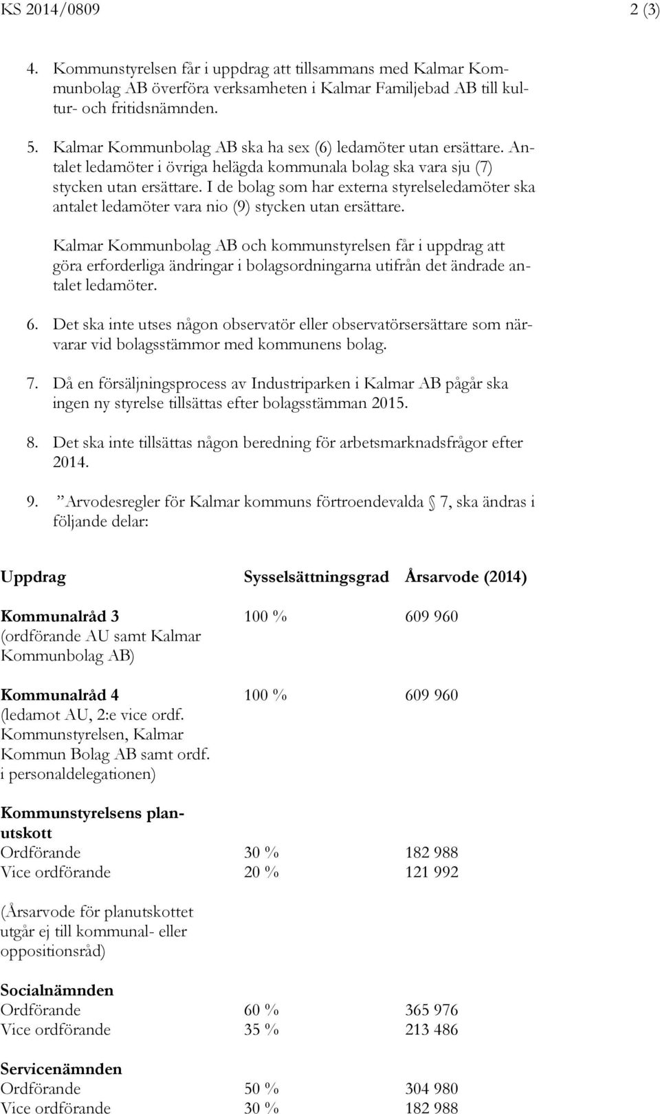 I de bolag som har externa styrelseledamöter ska antalet ledamöter vara nio (9) stycken utan ersättare.