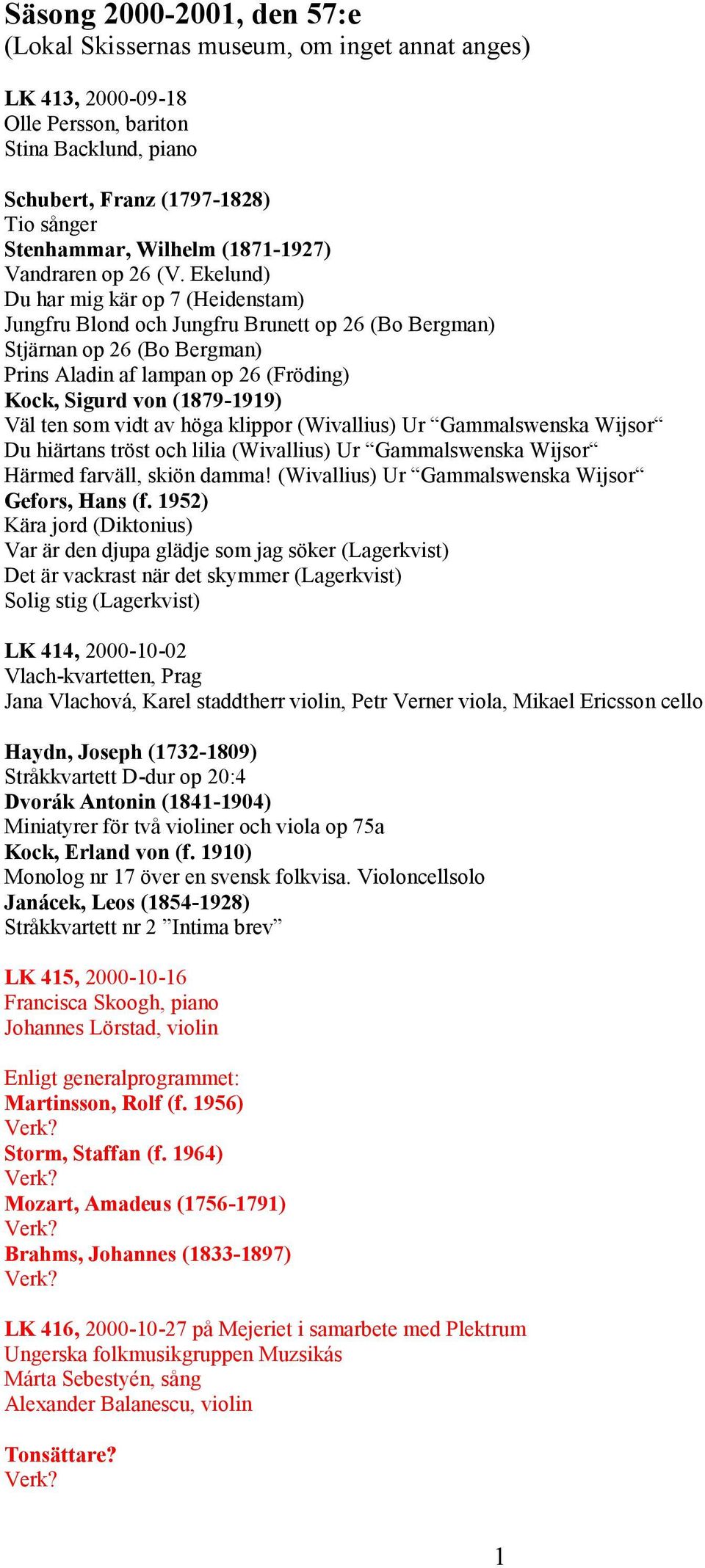 Ekelund) Du har mig kär op 7 (Heidenstam) Jungfru Blond och Jungfru Brunett op 26 (Bo Bergman) Stjärnan op 26 (Bo Bergman) Prins Aladin af lampan op 26 (Fröding) Kock, Sigurd von (1879-1919) Väl ten
