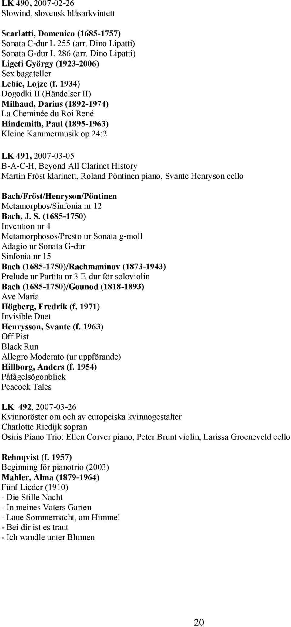 1934) Dogodki II (Händelser II) Milhaud, Darius (1892-1974) La Cheminée du Roi René Hindemith, Paul (1895-1963) Kleine Kammermusik op 24:2 LK 491, 2007-03-05 B-A-C-H, Beyond All Clarinet History