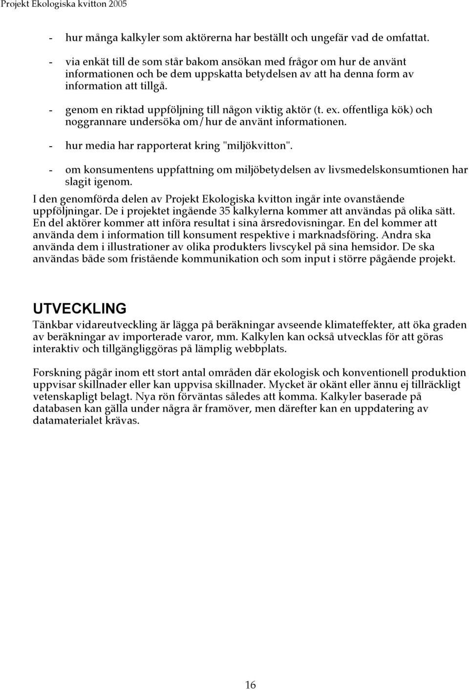 - genom en riktad uppföljning till någon viktig aktör (t. ex. offentliga kök) och noggrannare undersöka om/hur de använt informationen. - hur media har rapporterat kring "miljökvitton".