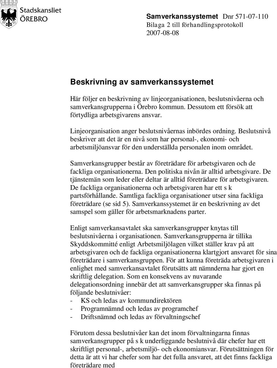 Beslutsnivå beskriver att det är en nivå som har personal-, ekonomi- och arbetsmiljöansvar för den underställda personalen inom området.