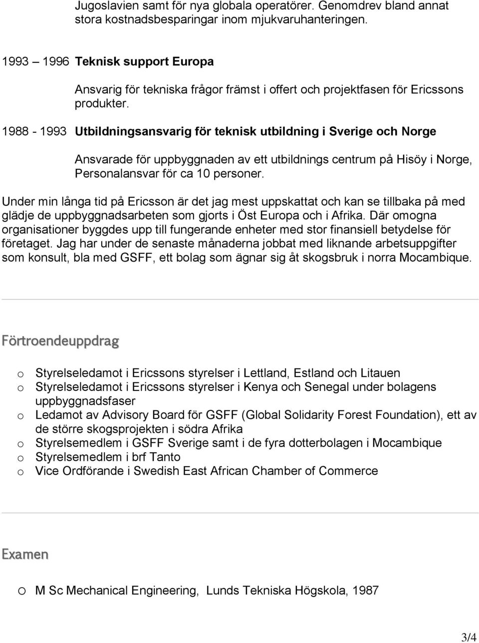 1988-1993 Utbildningsansvarig för teknisk utbildning i Sverige och Norge Ansvarade för uppbyggnaden av ett utbildnings centrum på Hisöy i Norge, Personalansvar för ca 10 personer.
