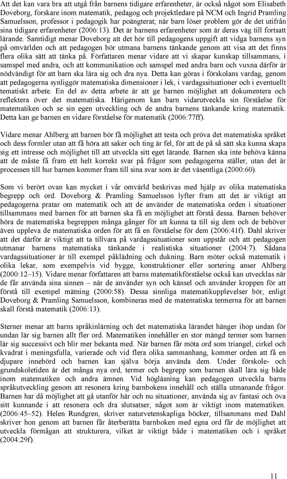 Samtidigt menar Doveborg att det hör till pedagogens uppgift att vidga barnens syn på omvärlden och att pedagogen bör utmana barnens tänkande genom att visa att det finns flera olika sätt att tänka