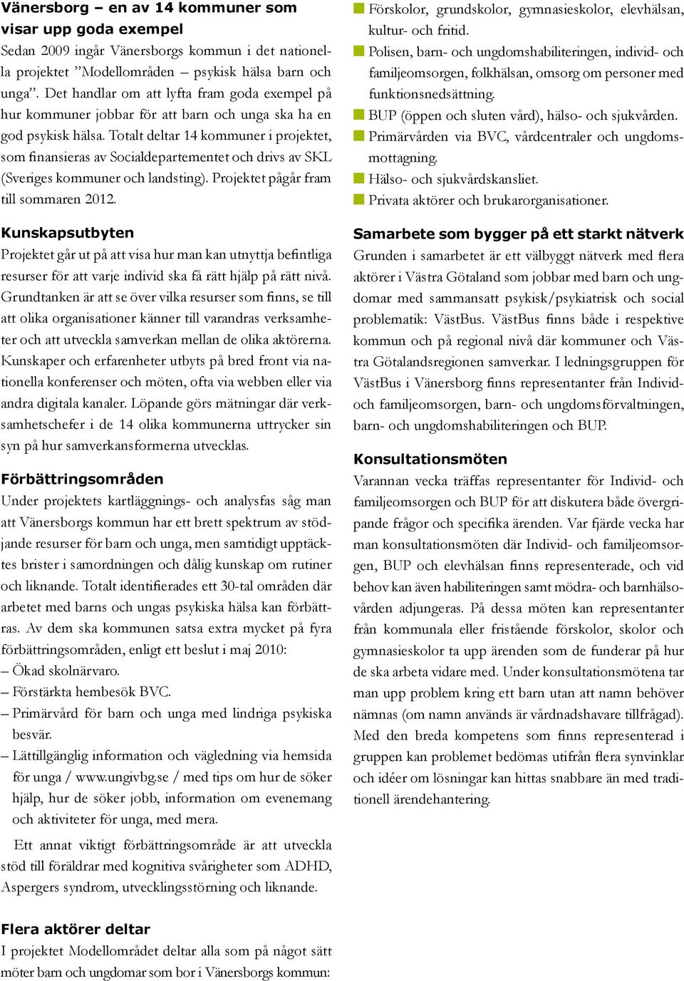 Totalt deltar 14 kommuner i projektet, som finansieras av Socialdepartementet och drivs av SKL (Sveriges kommuner och landsting). Projektet pågår fram till sommaren 2012.