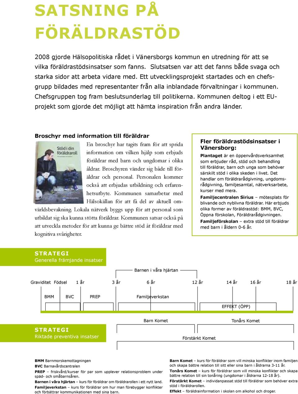 Ett utvecklingsprojekt startades och en chefsgrupp bildades med representanter från alla inblandade förvaltningar i kommunen. Chefsgruppen tog fram beslutsunderlag till politikerna.