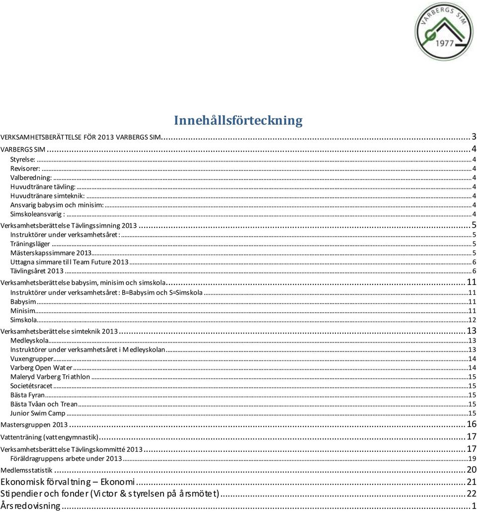 .. 5 Uttagna simmare till Team Future 2013... 6 Tävlingsåret 2013... 6 Verksamhetsberättelse babysim, minisim och simskola... 11 Instruktörer under verksamhetsåret: B=Babysim och S=Simskola.