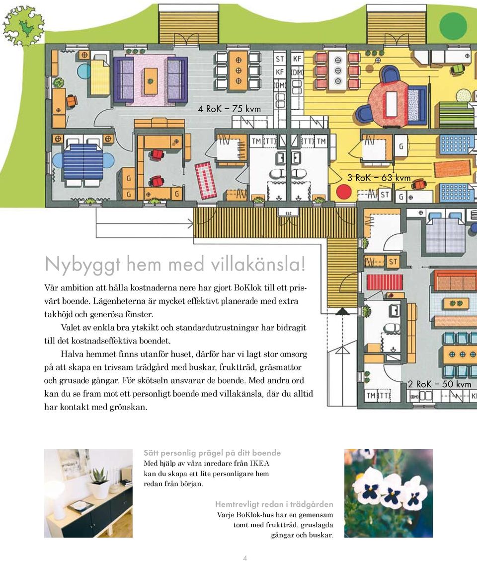 Halva hemmet finns utanför huset, därför har vi lagt stor omsorg på att skapa en trivsam trädgård med buskar, fruktträd, gräsmattor och grusade gångar. För skötseln ansvarar de boende.