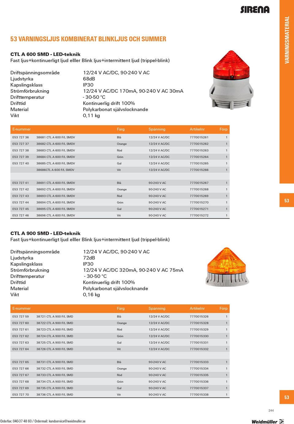 AC/DC 7770015263 1 E 727 39 38684 CTL A 600 F/L SMDV Grön 12/24 V AC/DC 7770015264 1 E 727 40 38685 CTL A 600 F/L SMDV Gul 12/24 V AC/DC 7770015265 1 38686CTL A 600 F/L SMDV Vit 12/24 V AC/DC