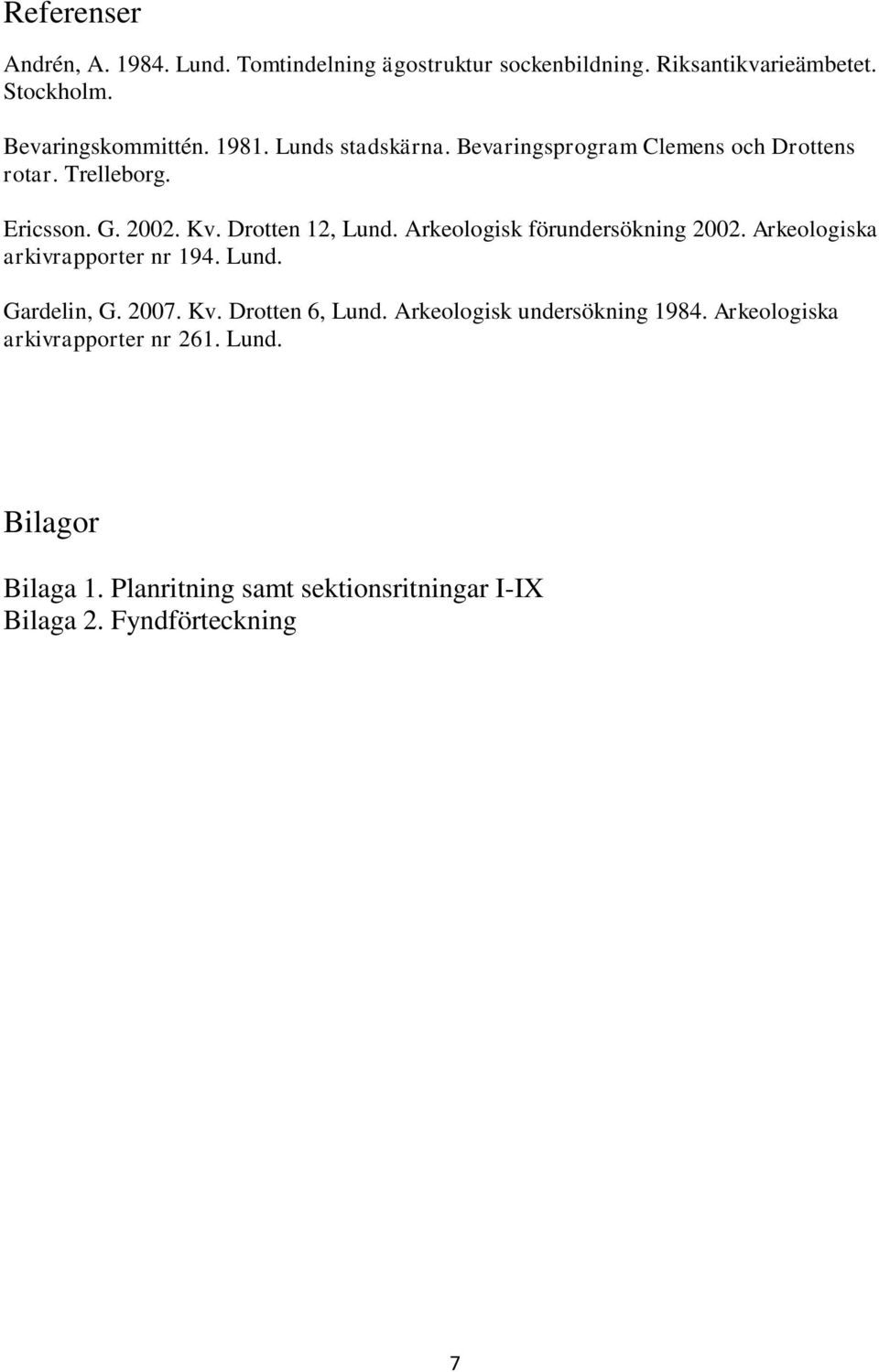 Arkeologisk förundersökning 2002. Arkeologiska arkivrapporter nr 194. Lund. Gardelin, G. 2007. Kv. Drotten 6, Lund.