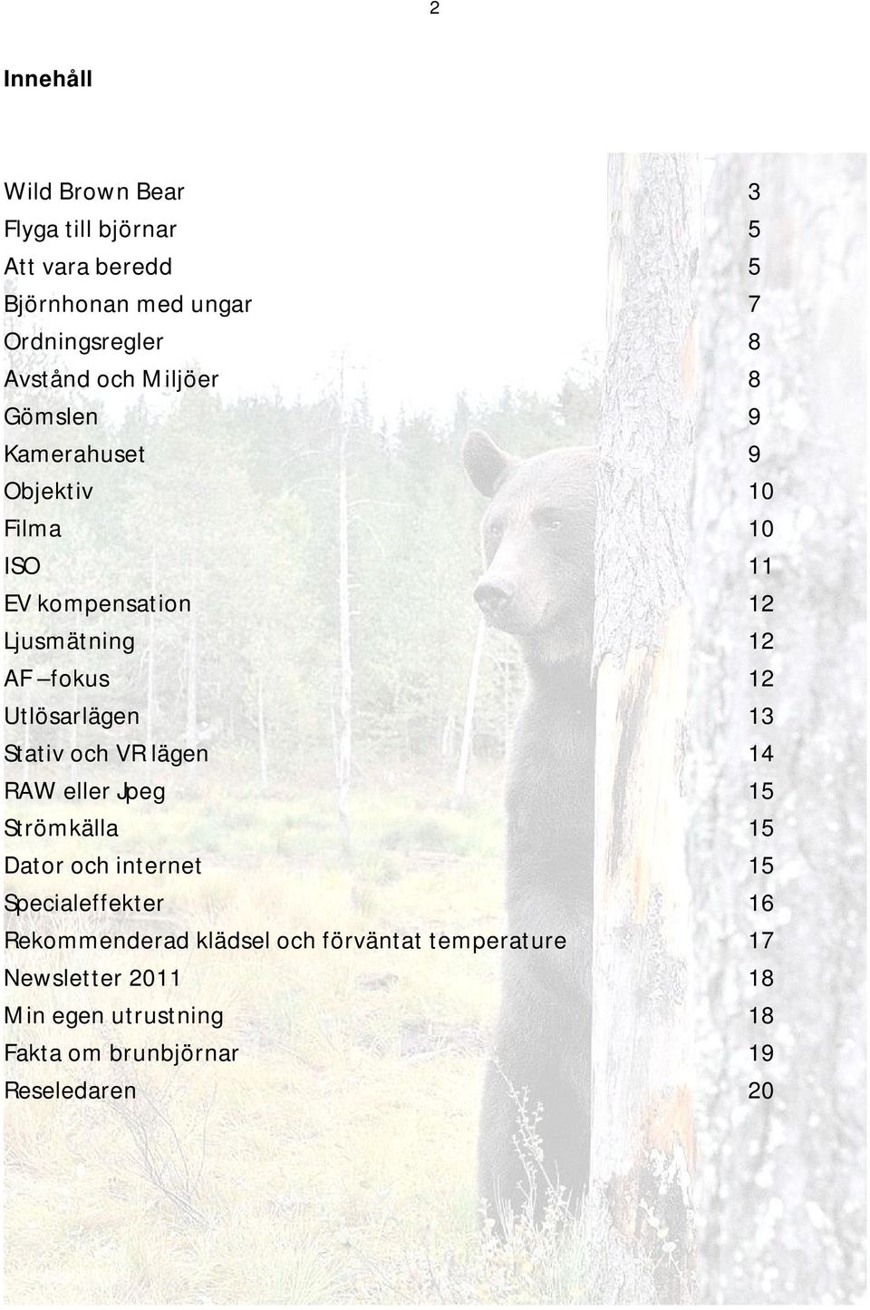 Utlösarlägen 13 Stativ och VR lägen 14 RAW eller Jpeg 15 Strömkälla 15 Dator och internet 15 Specialeffekter 16