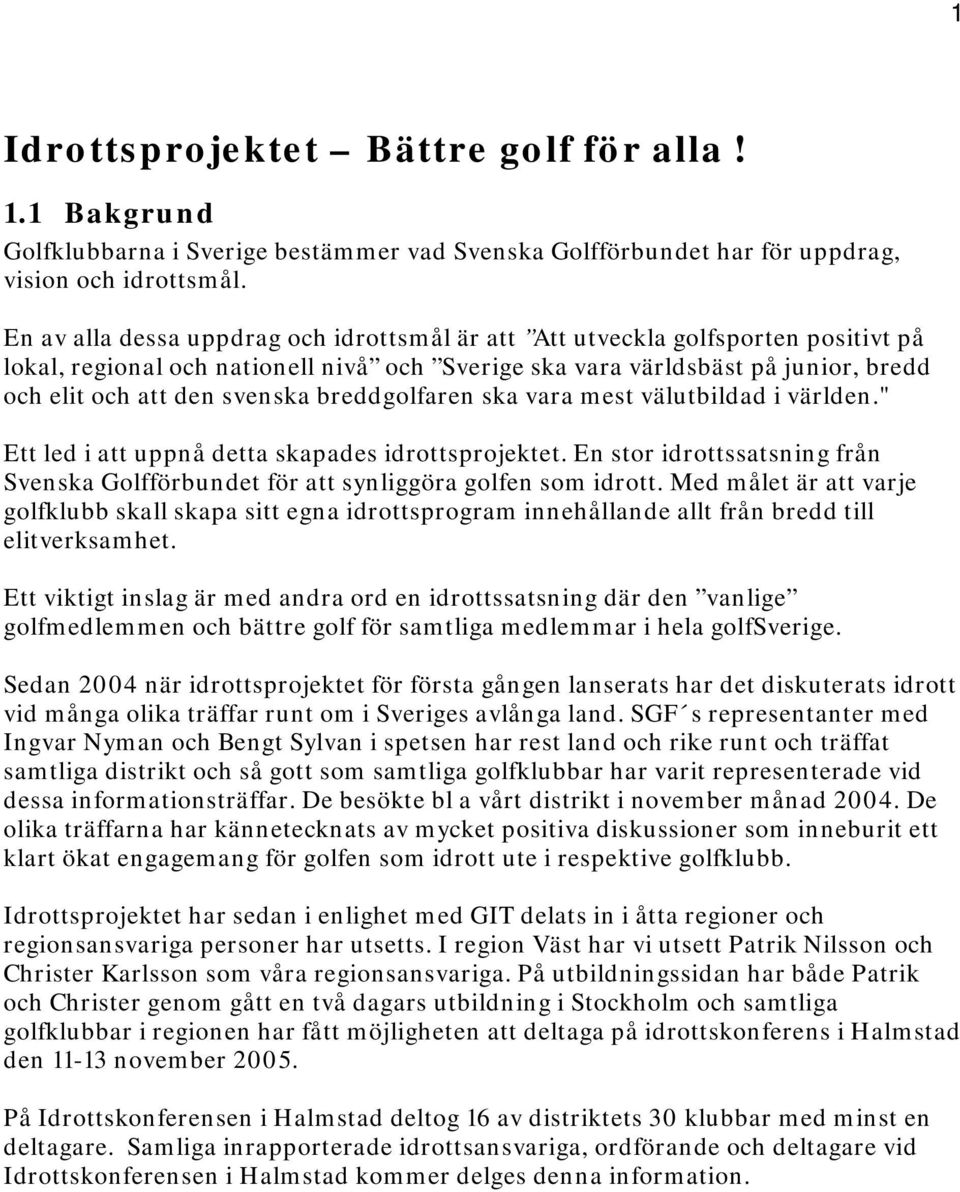 breddgolfaren ska vara mest välutbildad i världen." Ett led i att uppnå detta skapades idrottsprojektet. En stor idrottssatsning från Svenska Golfförbundet för att synliggöra golfen som idrott.