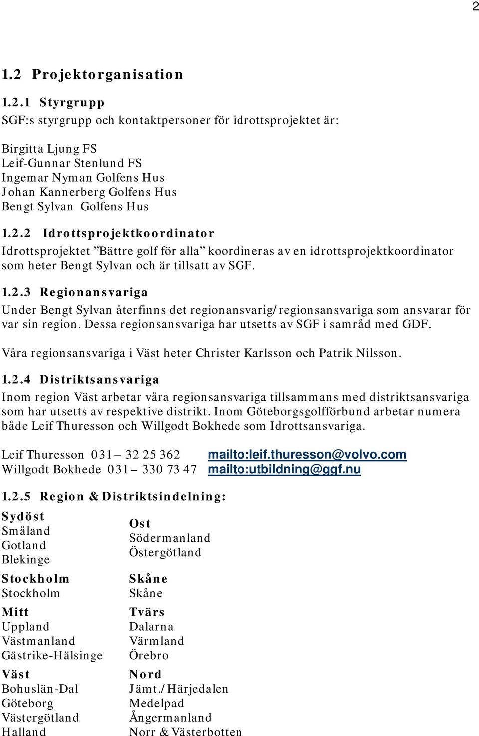 Dessa regionsansvariga har utsetts av SGF i samråd med GDF. Våra regionsansvariga i Väst heter Christer Karlsson och Patrik Nilsson. 1.2.