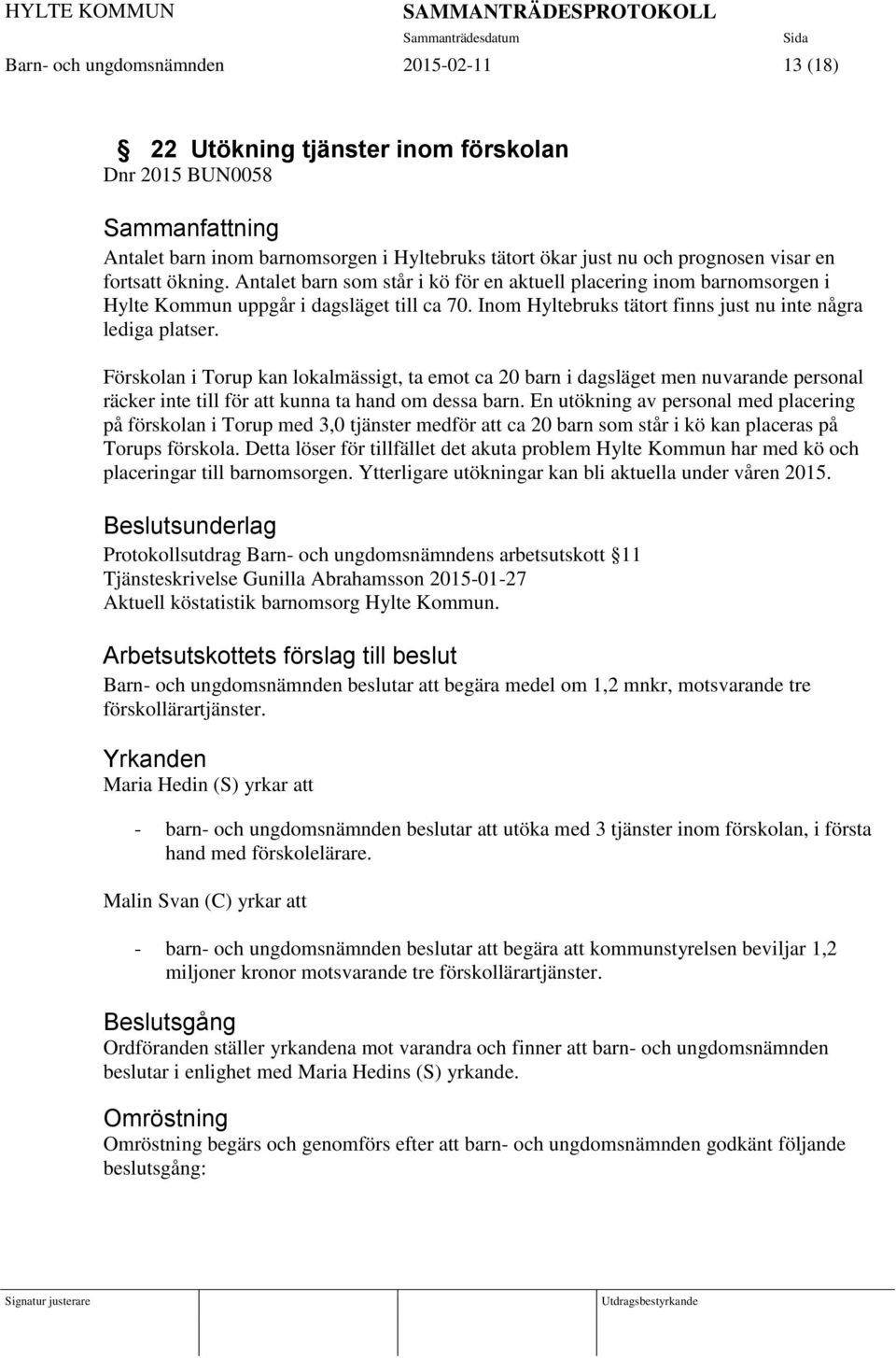 Förskolan i Torup kan lokalmässigt, ta emot ca 20 barn i dagsläget men nuvarande personal räcker inte till för att kunna ta hand om dessa barn.