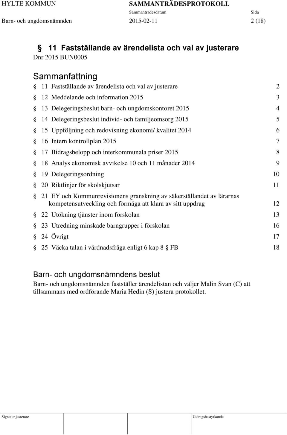 7 17 Bidragsbelopp och interkommunala priser 2015 8 18 Analys ekonomisk avvikelse 10 och 11 månader 2014 9 19 Delegeringsordning 10 20 Riktlinjer för skolskjutsar 11 21 EY och Kommunrevisionens