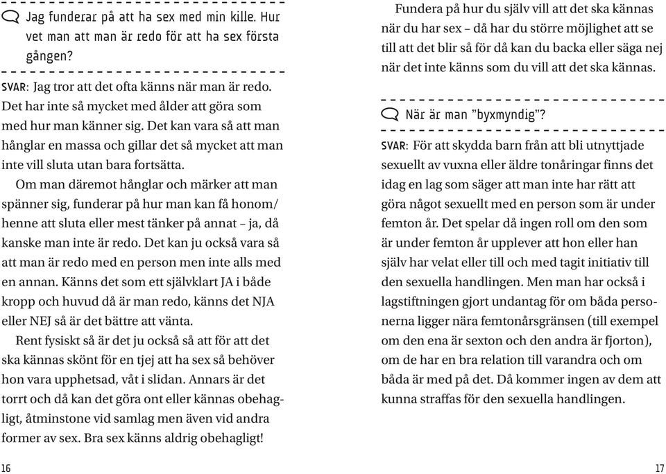 Om man däremot hånglar och märker att man spänner sig, funderar på hur man kan få honom/ henne att sluta eller mest tänker på annat ja, då kanske man inte är redo.