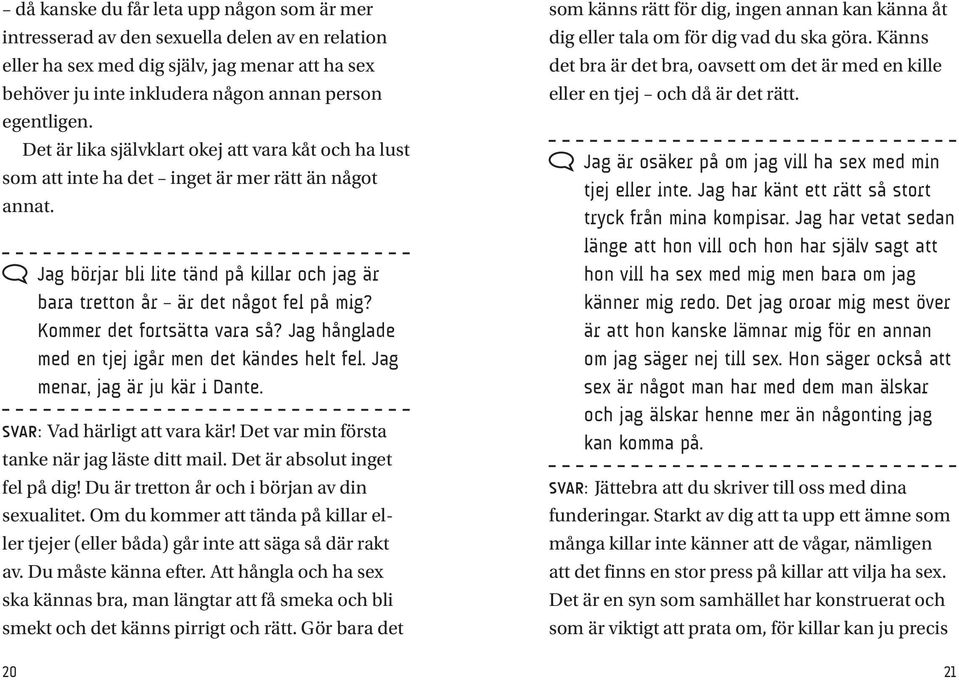 Kommer det fortsätta vara så? Jag hånglade med en tjej igår men det kändes helt fel. Jag menar, jag är ju kär i Dante. Svar: Vad härligt att vara kär! Det var min första tanke när jag läste ditt mail.