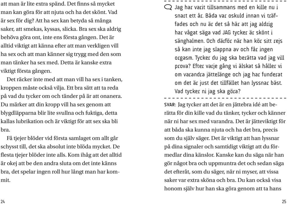 Detta är kanske extra viktigt första gången. Det räcker inte med att man vill ha sex i tanken, kroppen måste också vilja. Ett bra sätt att ta reda på vad du tycker om och tänder på är att onanera.