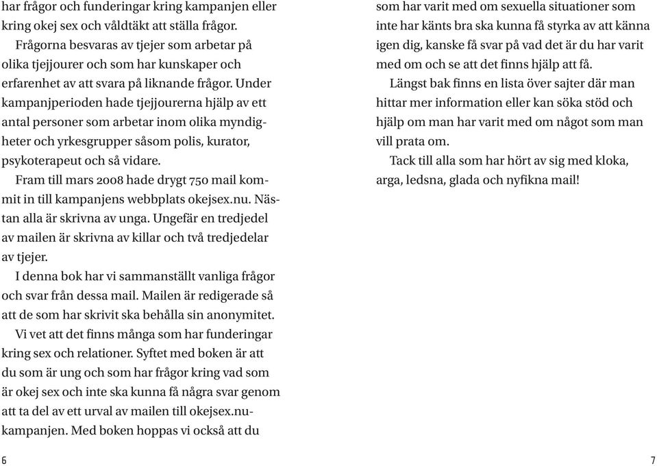 Under kampanjperioden hade tjejjourerna hjälp av ett antal personer som arbetar inom olika myndigheter och yrkesgrupper såsom polis, kurator, psykoterapeut och så vidare.