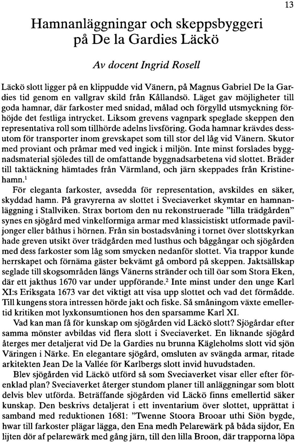 Liksom grevens vagnpark speglade skeppen den representativa roll som tillhörde adelns livsföring. Goda hamnar krävdes dessutom för transporter inom grevskapet som till stor dellåg vid Vänern.