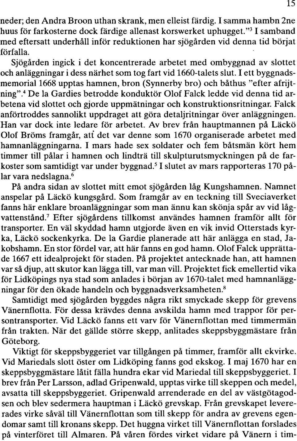 Sjögården ingick i det koncentrerade arbetet med ombyggnad av slottet och anläggningar i dess närhet som tog fart vid 1660-talets slut.