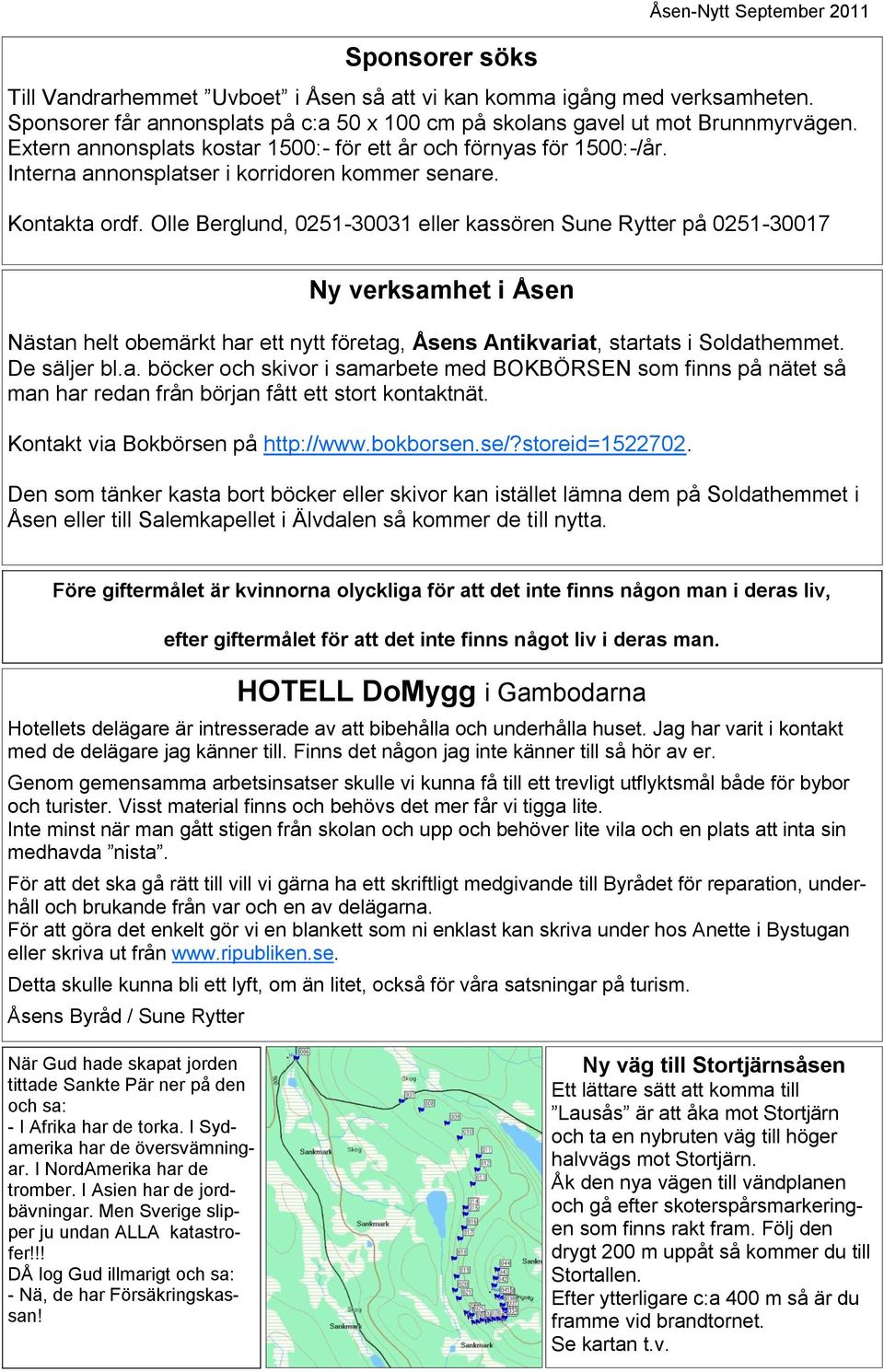 Olle Berglund, 0251-30031 eller kassören Sune Rytter på 0251-30017 Ny verksamhet i Åsen Nästan helt obemärkt har ett nytt företag, Åsens Antikvariat, startats i Soldathemmet. De säljer bl.a. böcker och skivor i samarbete med BOKBÖRSEN som finns på nätet så man har redan från början fått ett stort kontaktnät.