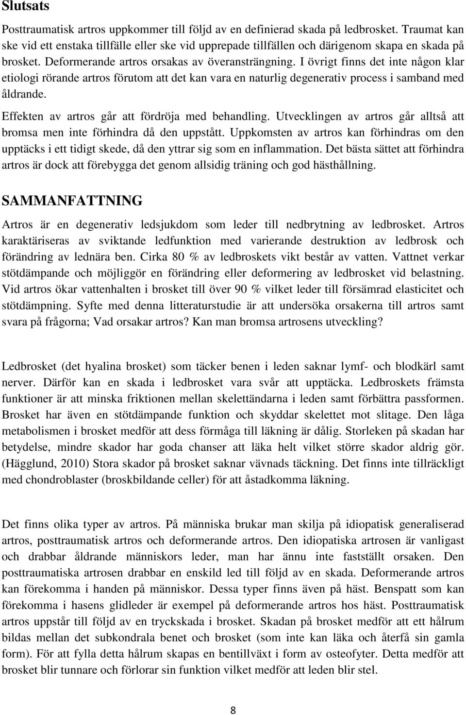 I övrigt finns det inte någon klar etiologi rörande artros förutom att det kan vara en naturlig degenerativ process i samband med åldrande. Effekten av artros går att fördröja med behandling.