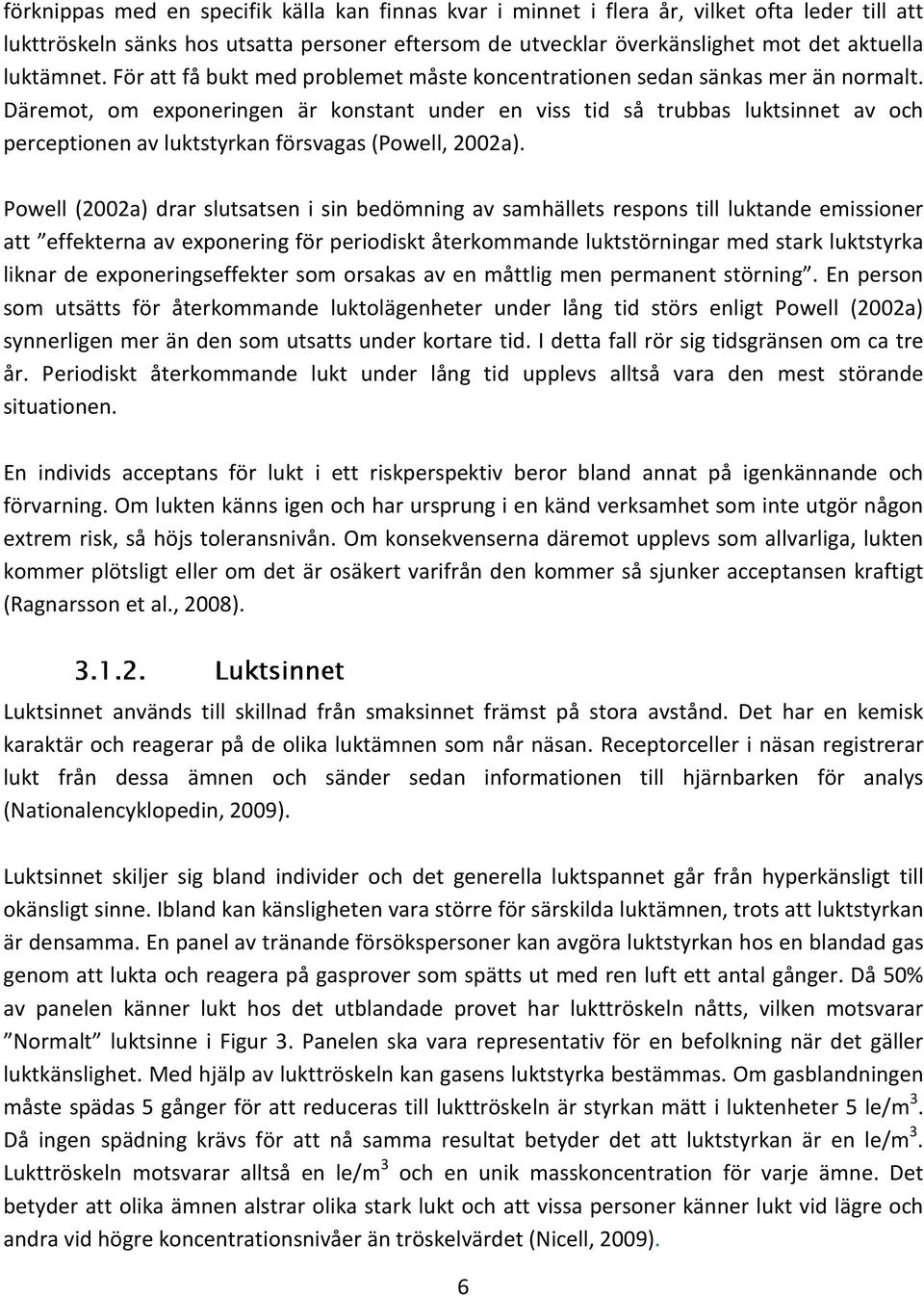 Däremot, om exponeringen är konstant under en viss tid så trubbas luktsinnet av och perceptionen av luktstyrkan försvagas (Powell, 2002a).