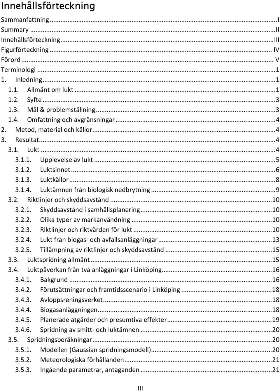 ..8 3.1.4. Luktämnen från biologisk nedbrytning...9 3.2. Riktlinjer och skyddsavstånd...10 3.2.1. Skyddsavstånd i samhällsplanering...10 3.2.2. Olika typer av markanvändning...10 3.2.3. Riktlinjer och riktvärden för lukt.