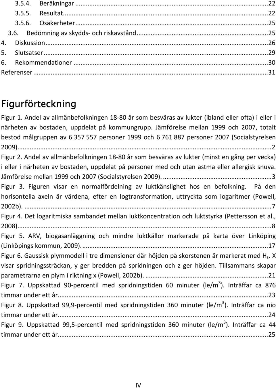Jämförelse mellan 1999 och 2007, totalt bestod målgruppen av 6 357 557 personer 1999 och 6 761 887 personer 2007 (Socialstyrelsen 2009)...2 Figur 2.