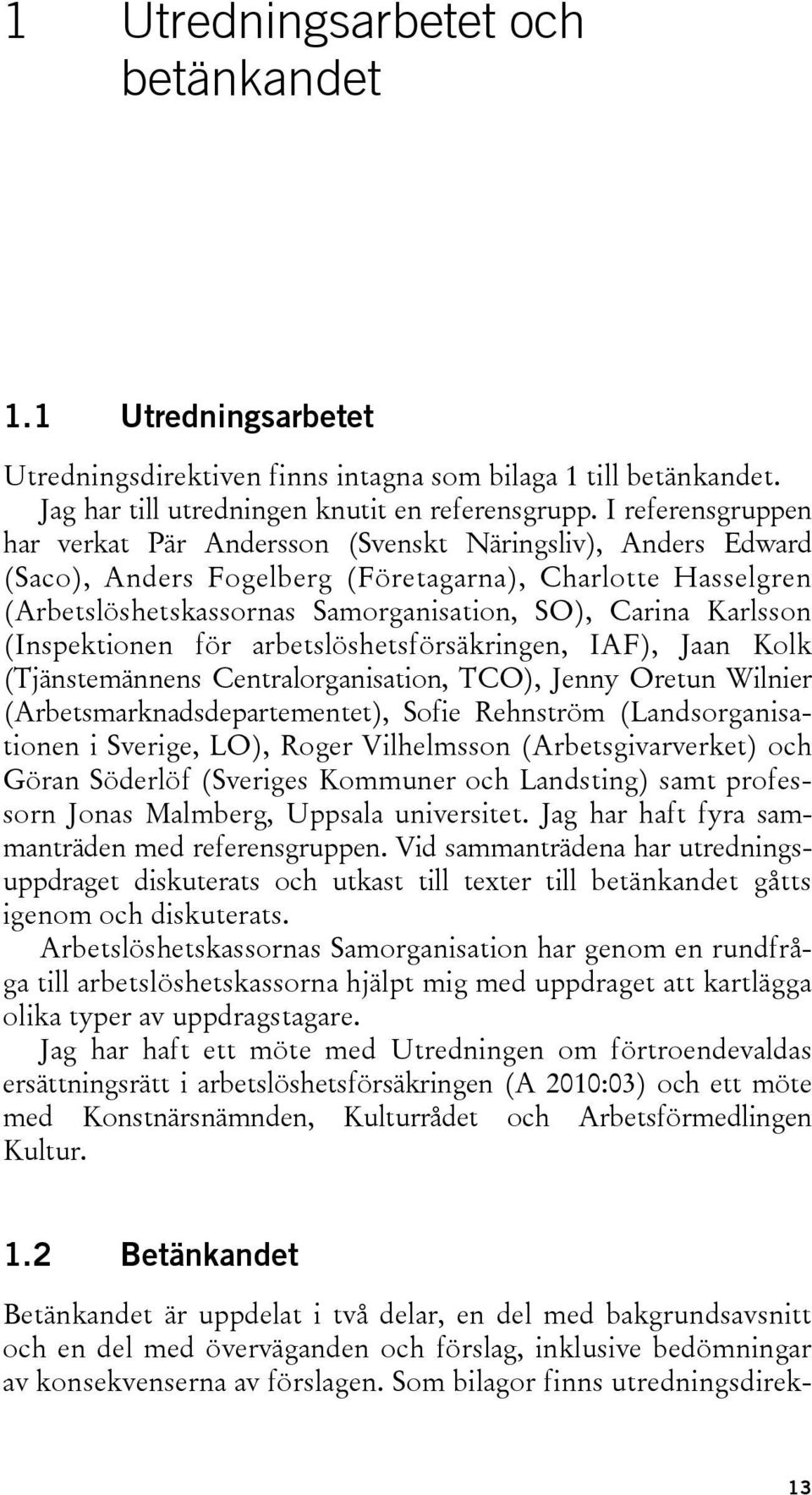 Karlsson (Inspektionen för arbetslöshetsförsäkringen, IAF), Jaan Kolk (Tjänstemännens Centralorganisation, TCO), Jenny Oretun Wilnier (Arbetsmarknadsdepartementet), Sofie Rehnström