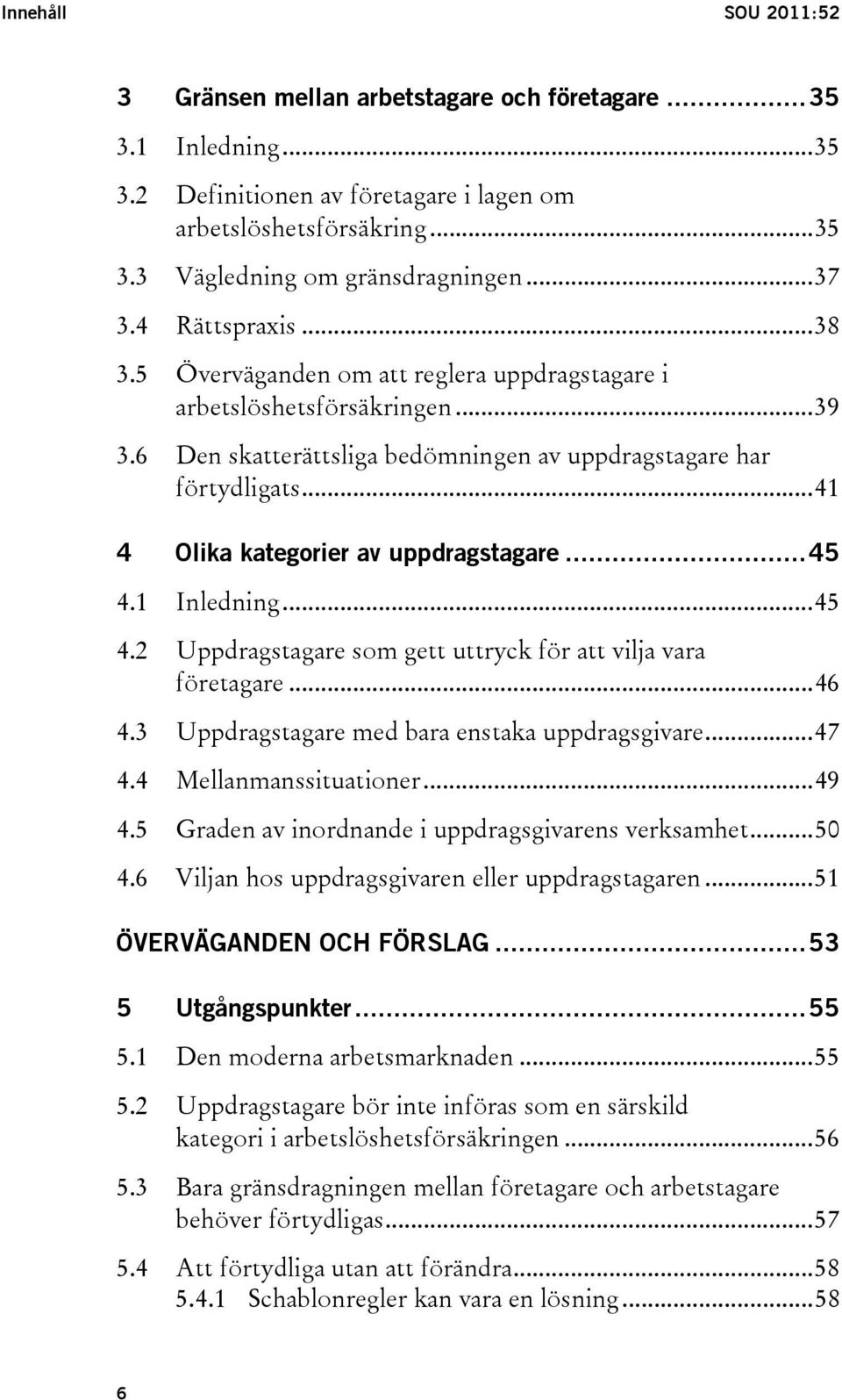 ..41 4 Olika kategorier av uppdragstagare...45 4.1 Inledning...45 4.2 Uppdragstagare som gett uttryck för att vilja vara företagare...46 4.3 Uppdragstagare med bara enstaka uppdragsgivare...47 4.