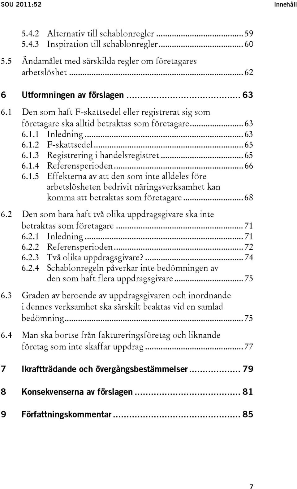 .. 65 6.1.4 Referensperioden... 66 6.1.5 Effekterna av att den som inte alldeles före arbetslösheten bedrivit näringsverksamhet kan komma att betraktas som företagare... 68 6.