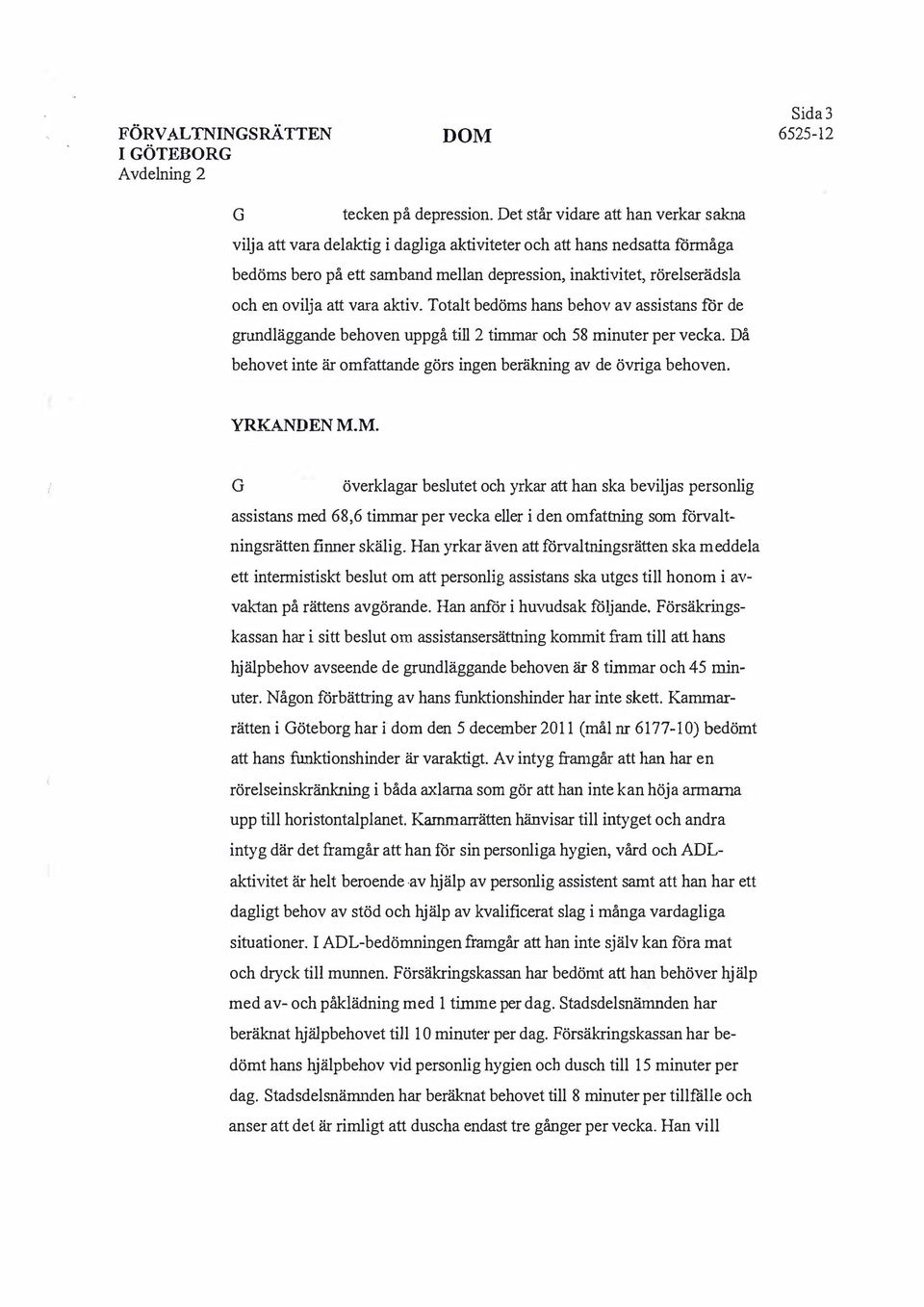 att vara aktiv. Totalt bedöms hans behov av assistans för de grundläggande behoven uppgå till 2 timmar och 58 minuter per vecka.