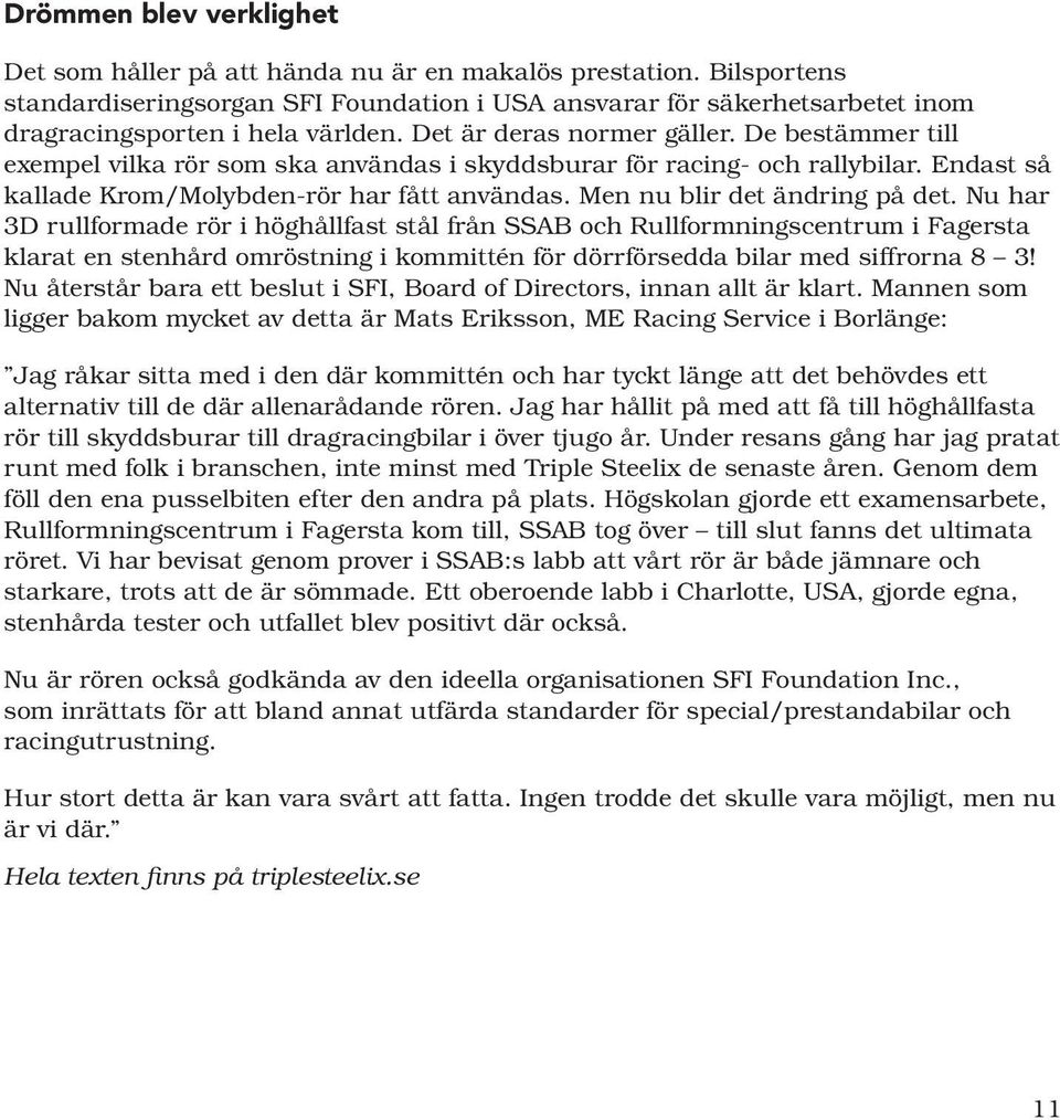 De bestämmer till exempel vilka rör som ska användas i skyddsburar för racing- och rallybilar. Endast så kallade Krom/Molybden-rör har fått användas. Men nu blir det ändring på det.