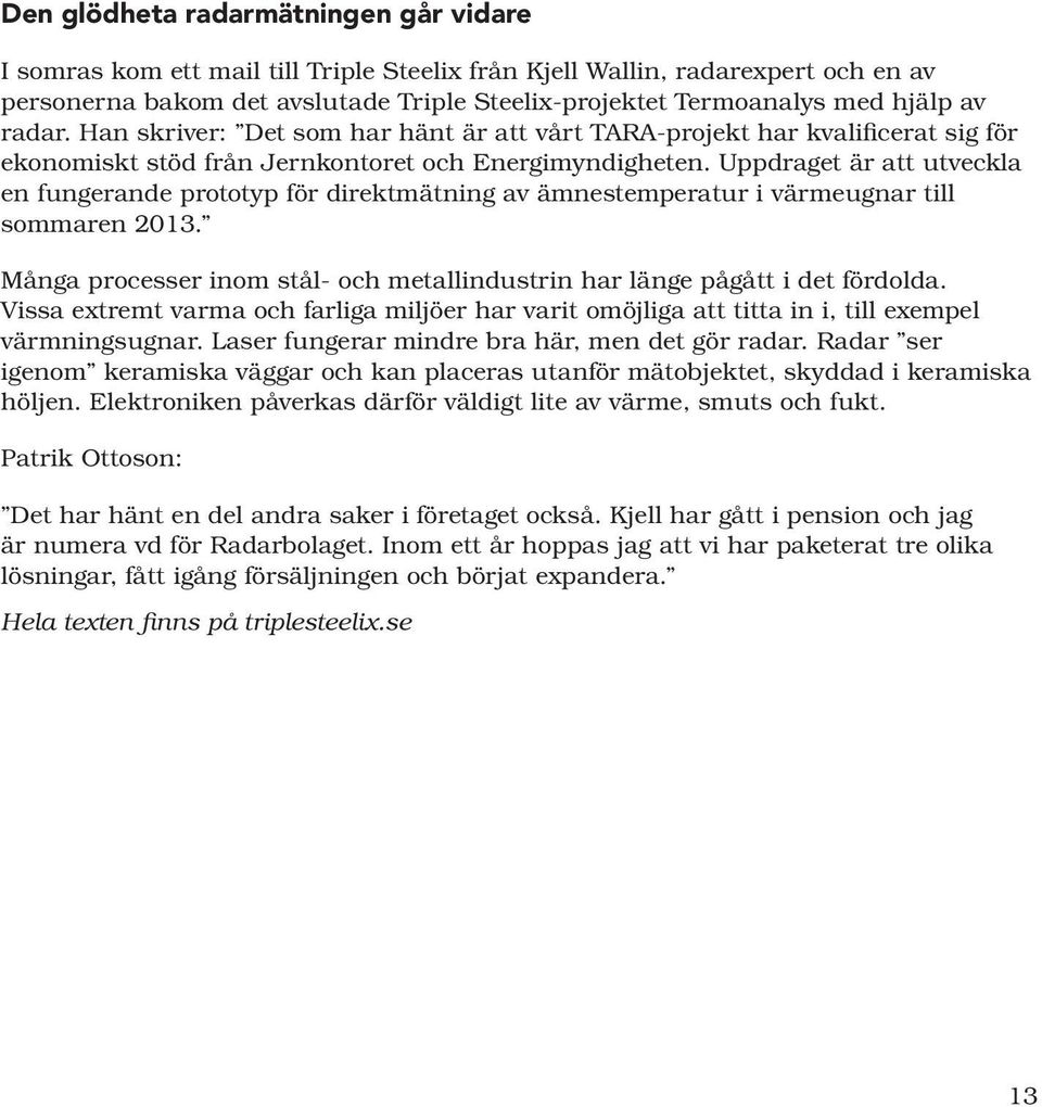 Uppdraget är att utveckla en fungerande prototyp för direktmätning av ämnestemperatur i värmeugnar till sommaren 2013. Många processer inom stål- och metallindustrin har länge pågått i det fördolda.