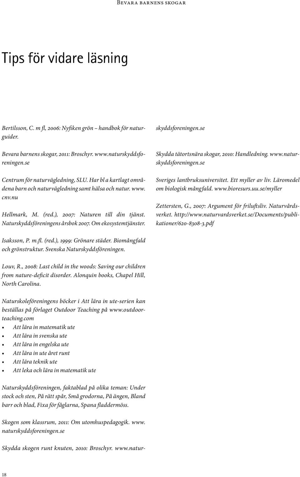 Naturskyddsföreningens årsbok 2007. Om ekosystemtjänster. Skydda skogen runt knuten, 2010: Broschyr. www.naturskyddsforeningen.se Skydda tätortsnära skogar, 2010: Handledning. www.naturskyddsforeningen.se Sveriges lantbruksuniversitet.