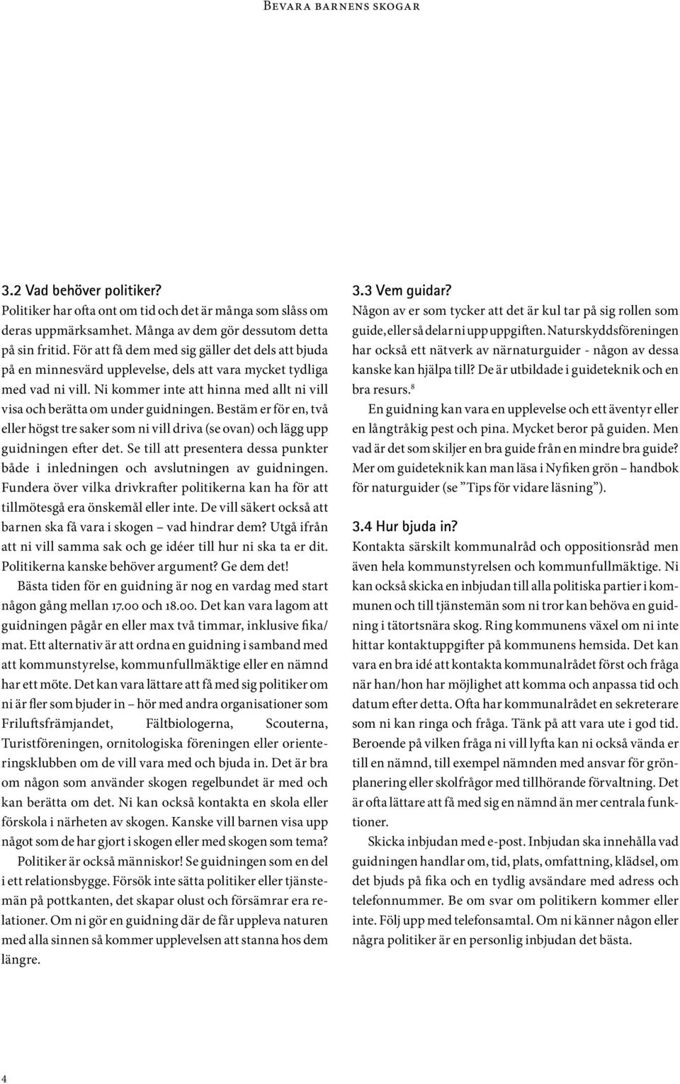 Ni kommer inte att hinna med allt ni vill visa och berätta om under guidningen. Bestäm er för en, två eller högst tre saker som ni vill driva (se ovan) och lägg upp guidningen efter det.