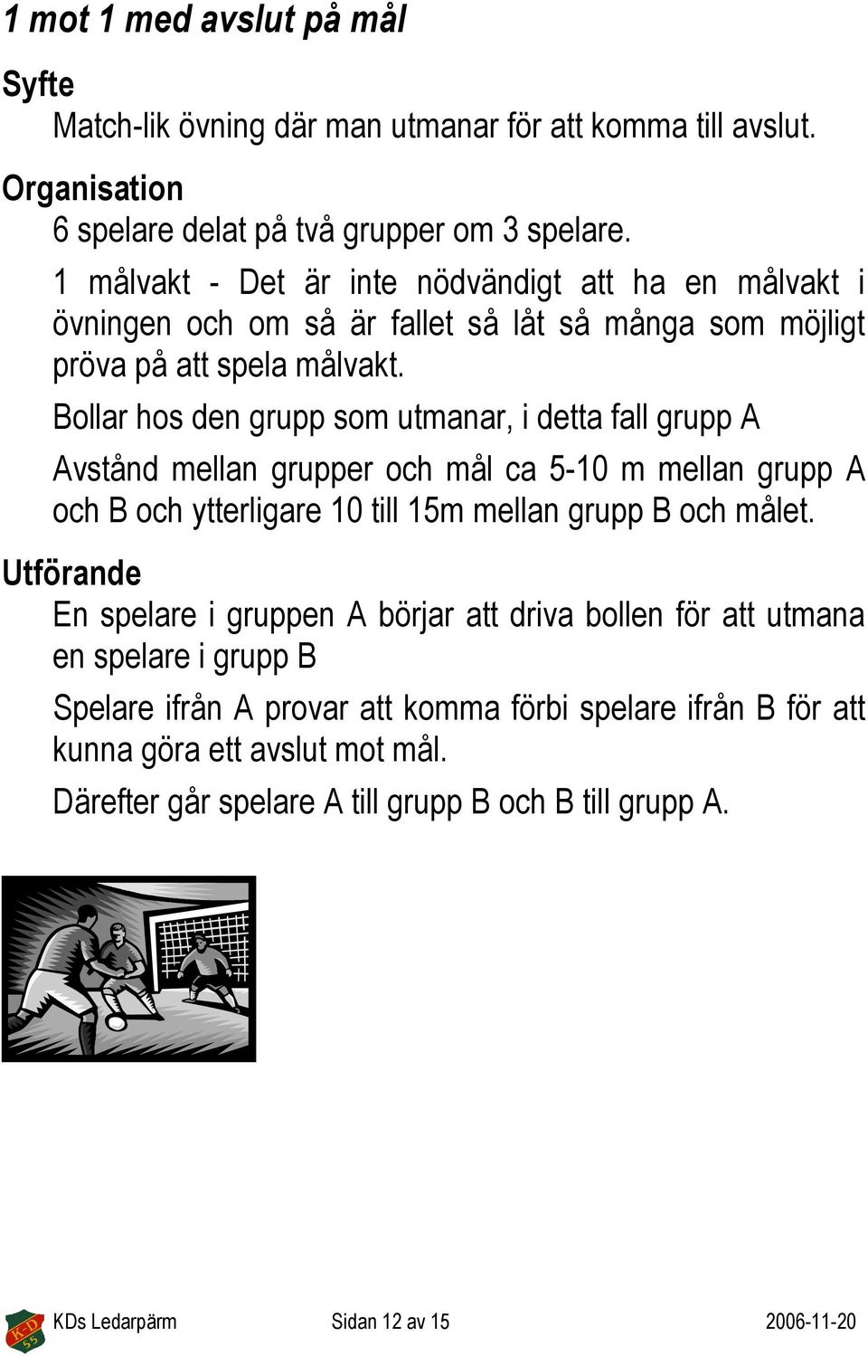 Bollar hos den grupp som utmanar, i detta fall grupp A Avstånd mellan grupper och mål ca 5-10 m mellan grupp A och B och ytterligare 10 till 15m mellan grupp B och målet.