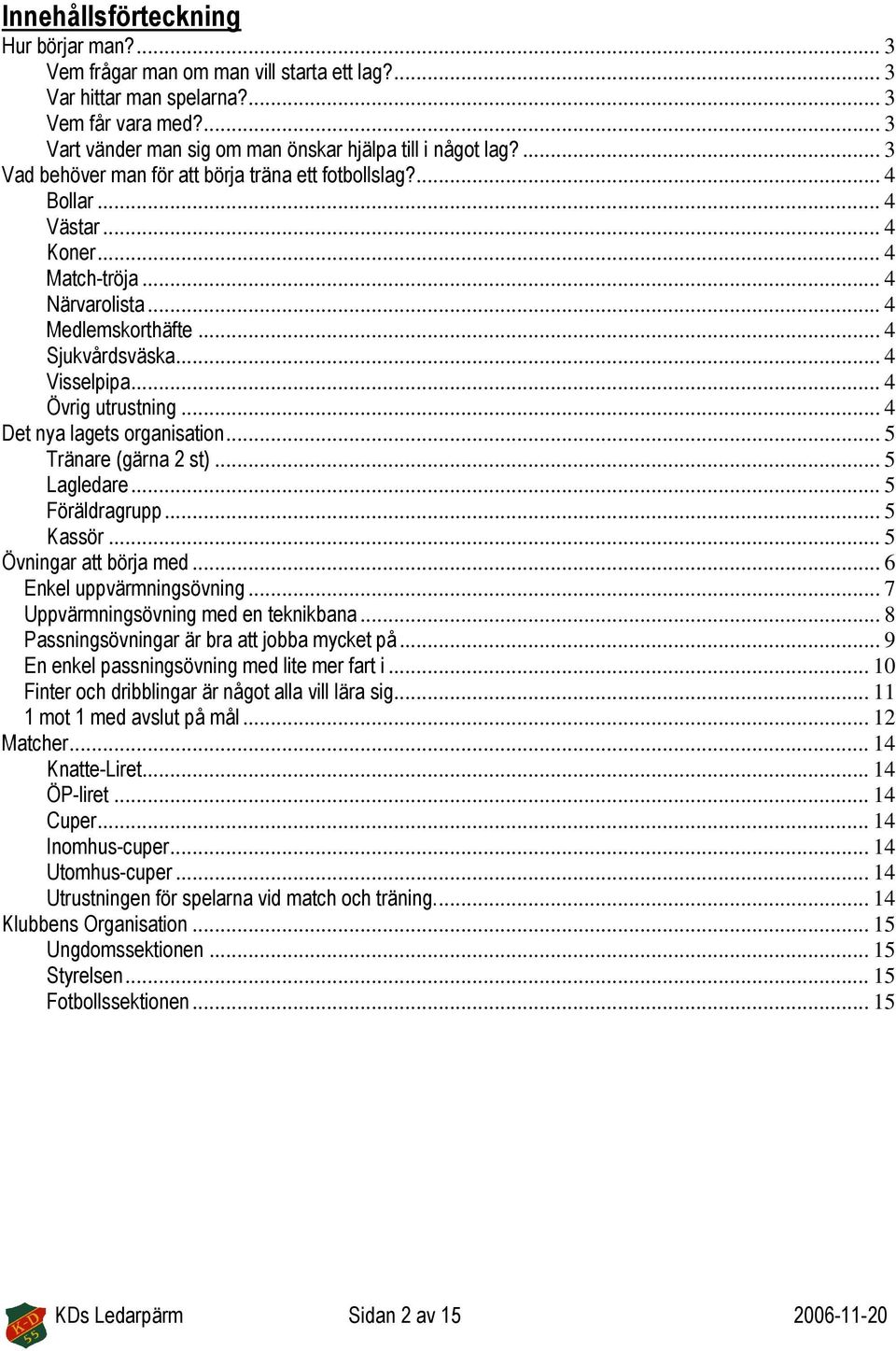 .. 4 Övrig utrustning... 4 Det nya lagets organisation... 5 Tränare (gärna 2 st)... 5 Lagledare... 5 Föräldragrupp... 5 Kassör... 5 Övningar att börja med... 6 Enkel uppvärmningsövning.