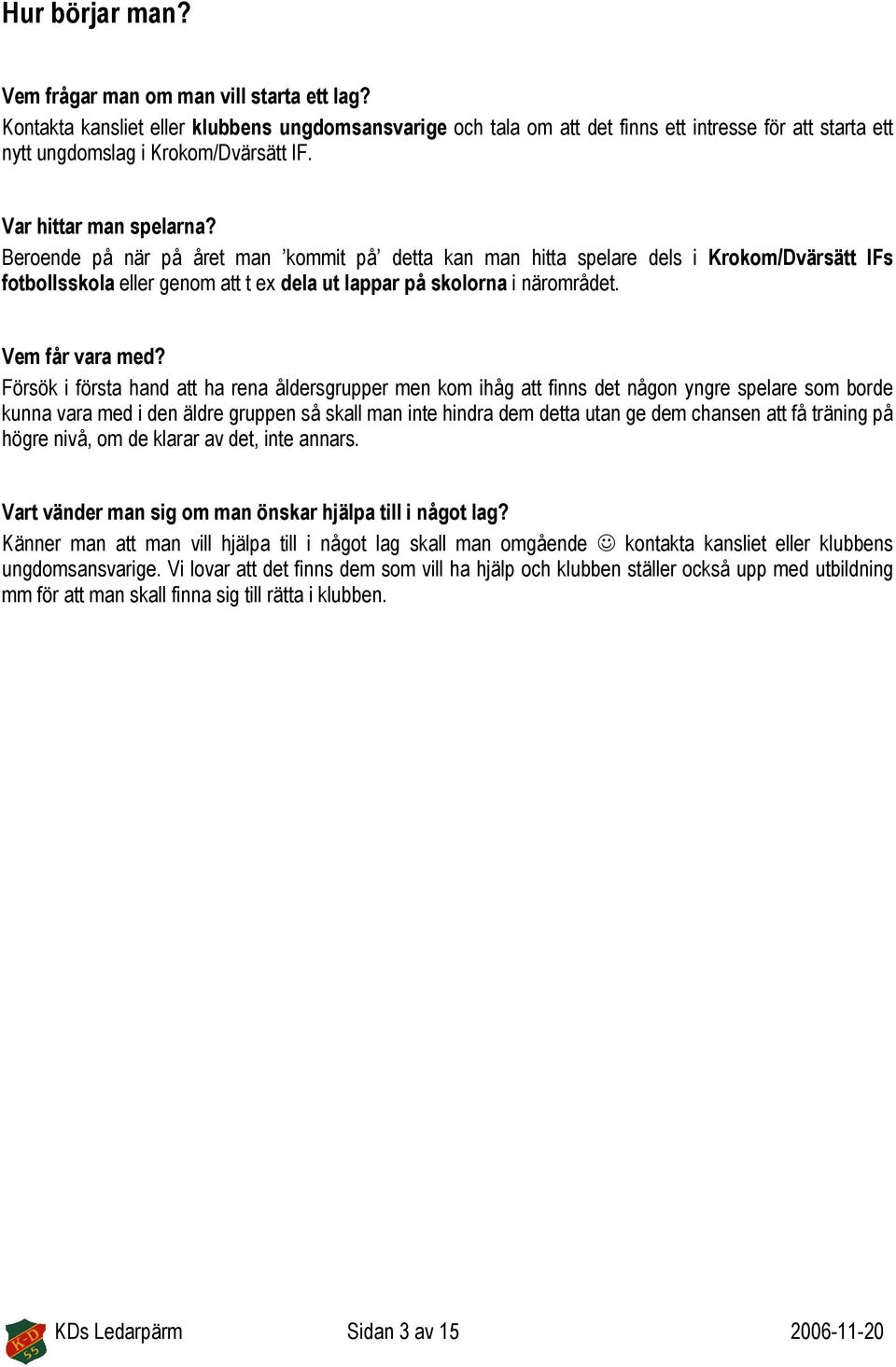 Beroende på när på året man kommit på detta kan man hitta spelare dels i Krokom/Dvärsätt IFs fotbollsskola eller genom att t ex dela ut lappar på skolorna i närområdet. Vem får vara med?