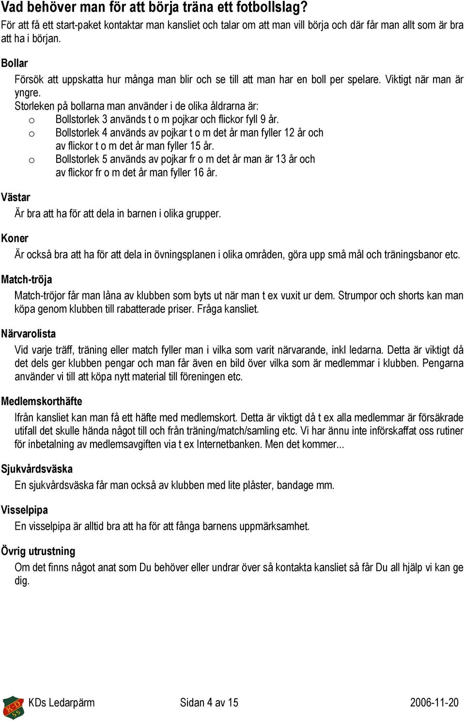 Storleken på bollarna man använder i de olika åldrarna är: o Bollstorlek 3 används t o m pojkar och flickor fyll 9 år.