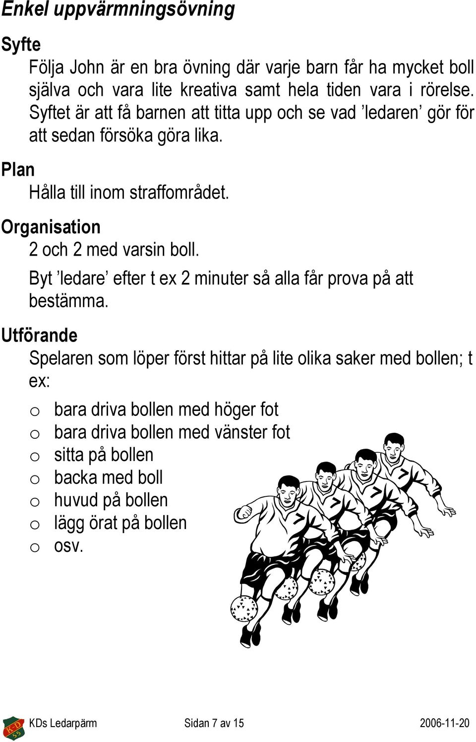 Organisation 2 och 2 med varsin boll. Byt ledare efter t ex 2 minuter så alla får prova på att bestämma.