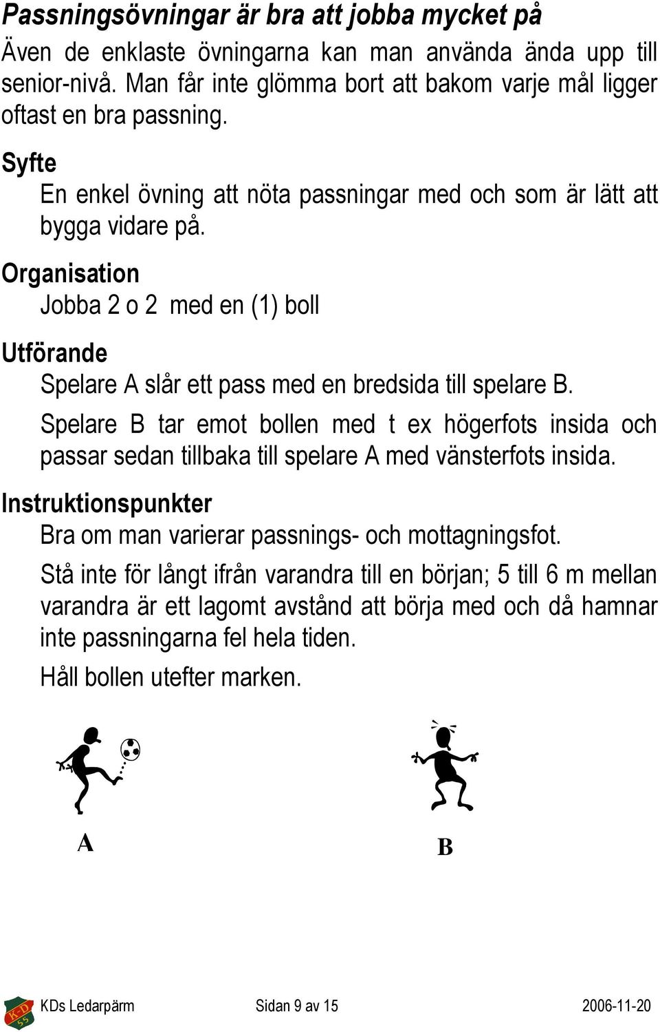 Spelare B tar emot bollen med t ex högerfots insida och passar sedan tillbaka till spelare A med vänsterfots insida. Instruktionspunkter Bra om man varierar passnings- och mottagningsfot.