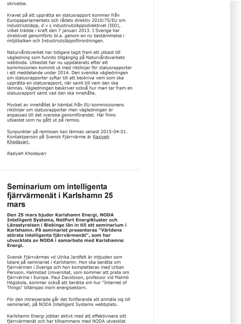 2013. I Sverige har direktivet genomförts bl.a. genom en ny bestämmelse i miljöbalken och Industriutsläppsförordningen.