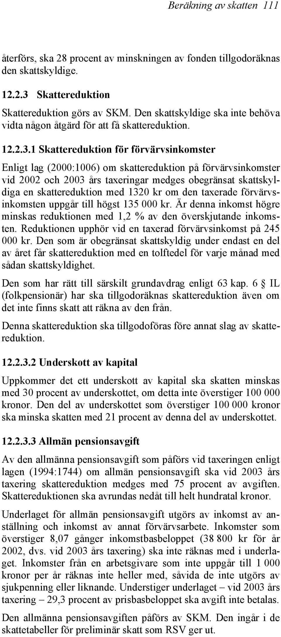 1 Skattereduktion för förvärvsinkomster Enligt lag (2000:1006) om skattereduktion på förvärvsinkomster vid 2002 och 2003 års taxeringar medges obegränsat skattskyldiga en skattereduktion med 1320 kr